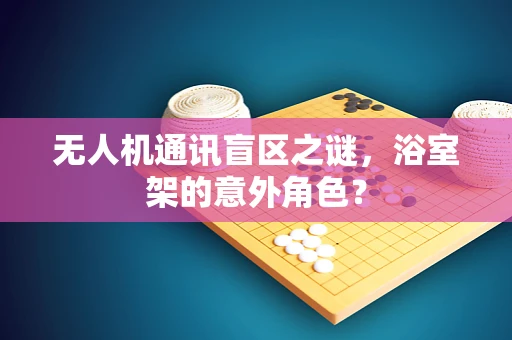 无人机通讯盲区之谜，浴室架的意外角色？
