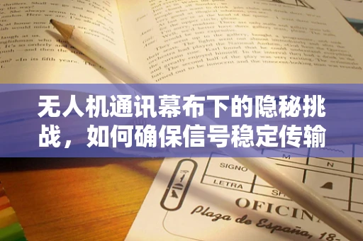 无人机通讯幕布下的隐秘挑战，如何确保信号稳定传输？