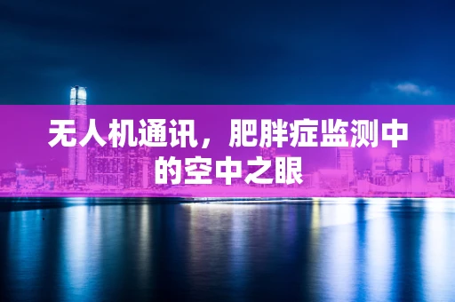 无人机通讯，肥胖症监测中的空中之眼