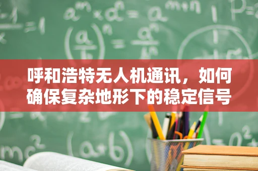 呼和浩特无人机通讯，如何确保复杂地形下的稳定信号传输？