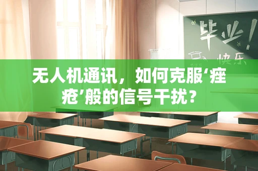无人机通讯，如何克服‘痤疮’般的信号干扰？