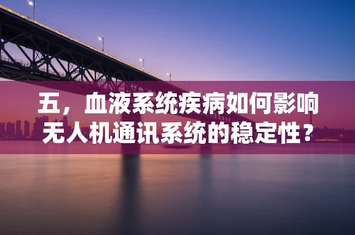 五，血液系统疾病如何影响无人机通讯系统的稳定性？