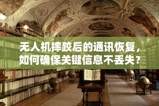 无人机摔跤后的通讯恢复，如何确保关键信息不丢失？