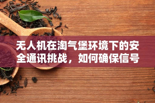 无人机在淘气堡环境下的安全通讯挑战，如何确保信号稳定？