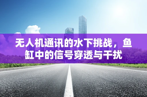无人机通讯的水下挑战，鱼缸中的信号穿透与干扰
