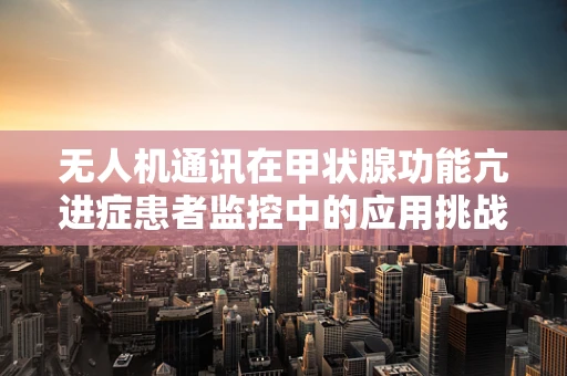 无人机通讯在甲状腺功能亢进症患者监控中的应用挑战