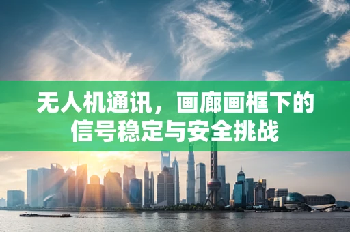 无人机通讯，画廊画框下的信号稳定与安全挑战