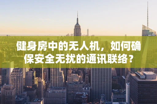 健身房中的无人机，如何确保安全无扰的通讯联络？