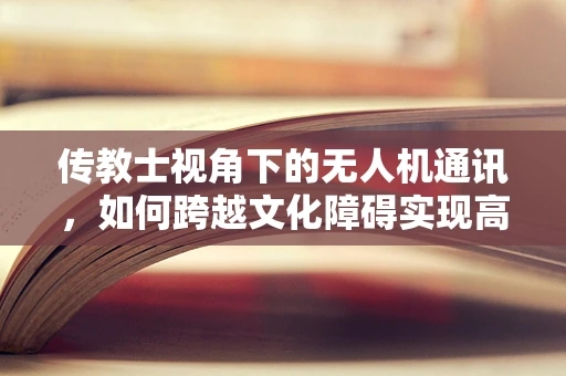 传教士视角下的无人机通讯，如何跨越文化障碍实现高效联络？