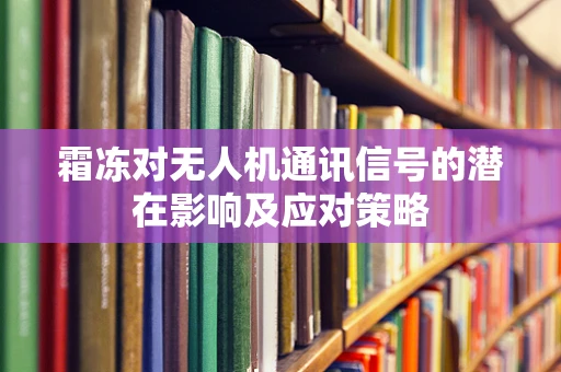 霜冻对无人机通讯信号的潜在影响及应对策略