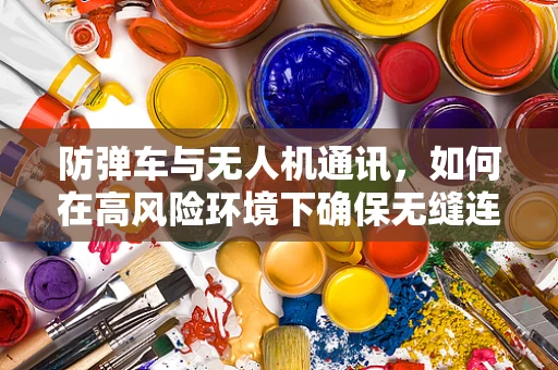防弹车与无人机通讯，如何在高风险环境下确保无缝连接？