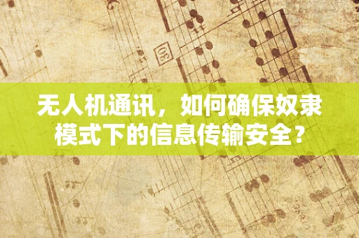 无人机通讯，如何确保奴隶模式下的信息传输安全？
