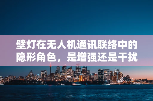 壁灯在无人机通讯联络中的隐形角色，是增强还是干扰？