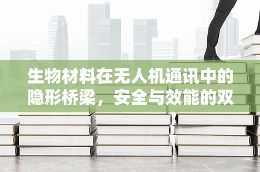生物材料在无人机通讯中的隐形桥梁，安全与效能的双重挑战？