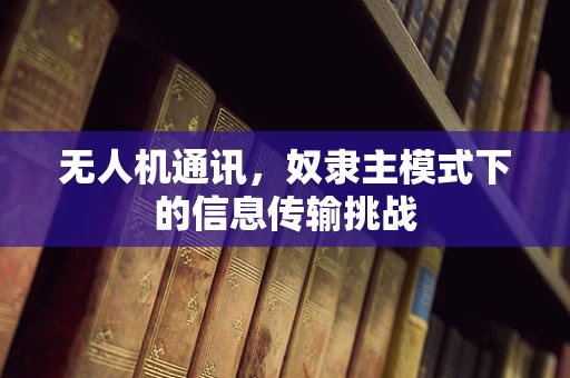 无人机通讯，奴隶主模式下的信息传输挑战