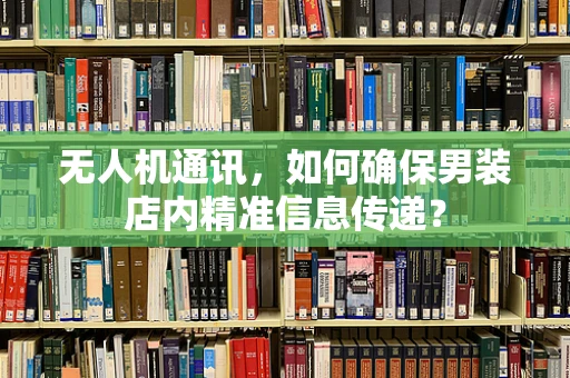 无人机通讯，如何确保男装店内精准信息传递？