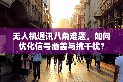 无人机通讯八角难题，如何优化信号覆盖与抗干扰？
