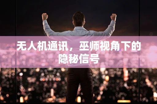 无人机通讯，巫师视角下的隐秘信号