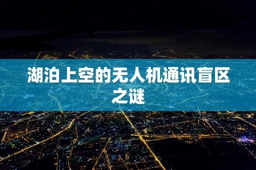 湖泊上空的无人机通讯盲区之谜
