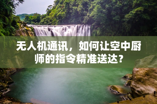 无人机通讯，如何让空中厨师的指令精准送达？