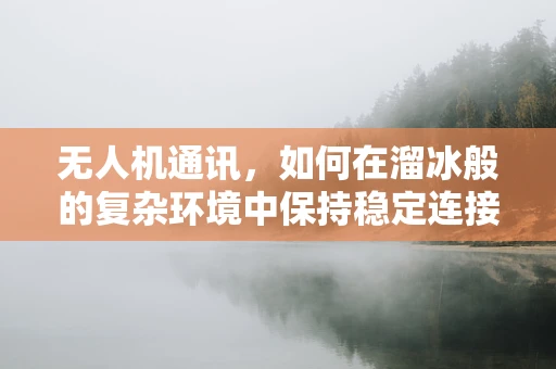 无人机通讯，如何在溜冰般的复杂环境中保持稳定连接？
