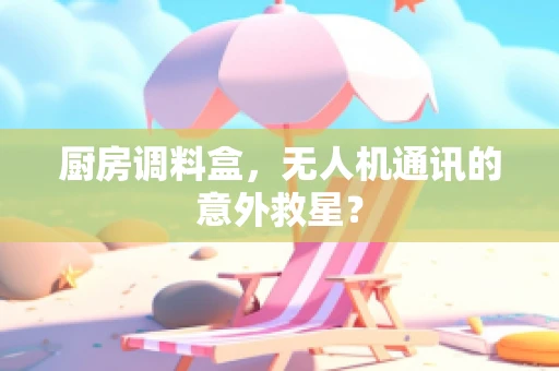 厨房调料盒，无人机通讯的意外救星？
