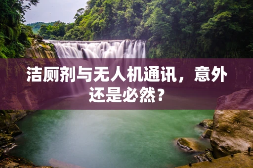 洁厕剂与无人机通讯，意外还是必然？