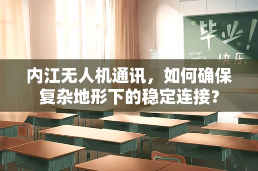 内江无人机通讯，如何确保复杂地形下的稳定连接？