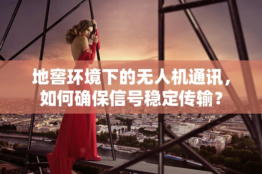 地窖环境下的无人机通讯，如何确保信号稳定传输？