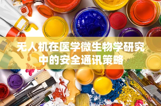 无人机在医学微生物学研究中的安全通讯策略