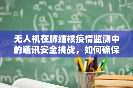 无人机在肺结核疫情监测中的通讯安全挑战，如何确保数据传输的隐私与安全？