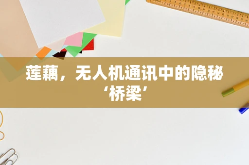 莲藕，无人机通讯中的隐秘‘桥梁’