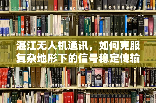 湛江无人机通讯，如何克服复杂地形下的信号稳定传输？