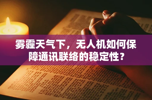 雾霾天气下，无人机如何保障通讯联络的稳定性？