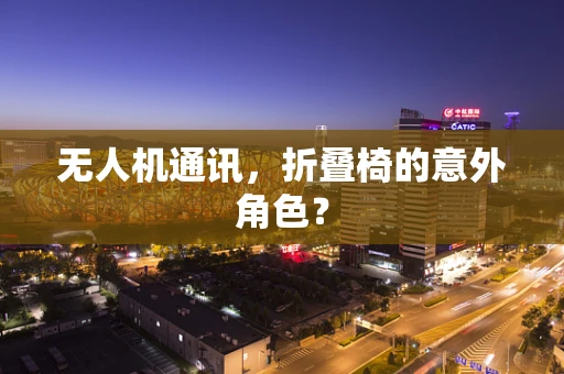 无人机通讯，折叠椅的意外角色？