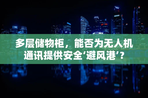 多层储物柜，能否为无人机通讯提供安全‘避风港’？