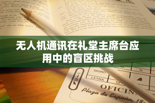 无人机通讯在礼堂主席台应用中的盲区挑战