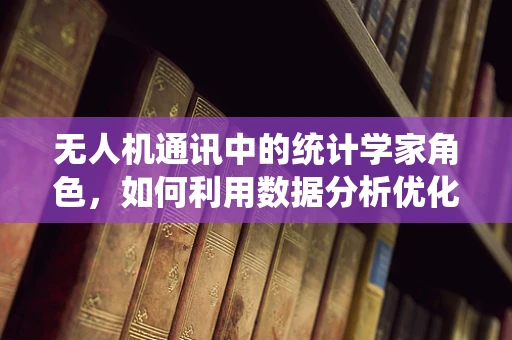 无人机通讯中的统计学家角色，如何利用数据分析优化信号稳定性？