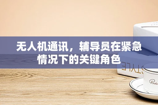 无人机通讯，辅导员在紧急情况下的关键角色