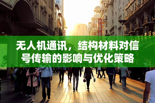 无人机通讯，结构材料对信号传输的影响与优化策略