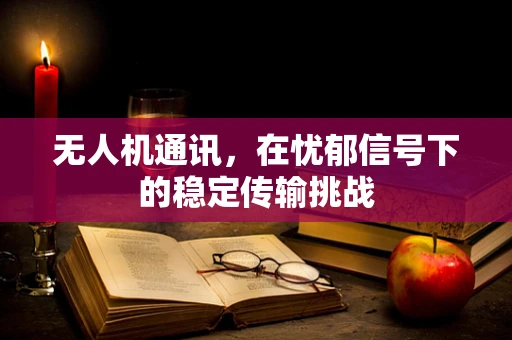 无人机通讯，在忧郁信号下的稳定传输挑战