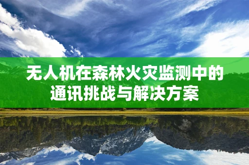 无人机在森林火灾监测中的通讯挑战与解决方案