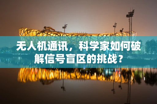 无人机通讯，科学家如何破解信号盲区的挑战？