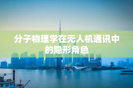 分子物理学在无人机通讯中的隐形角色
