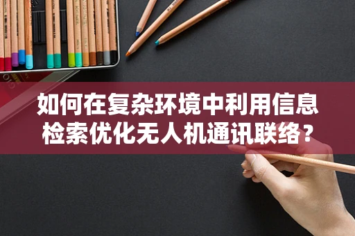 如何在复杂环境中利用信息检索优化无人机通讯联络？