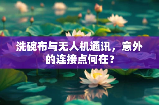 洗碗布与无人机通讯，意外的连接点何在？