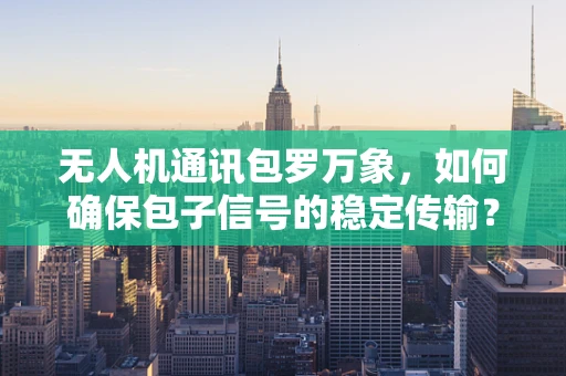 无人机通讯包罗万象，如何确保包子信号的稳定传输？