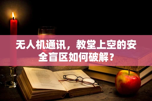无人机通讯，教堂上空的安全盲区如何破解？