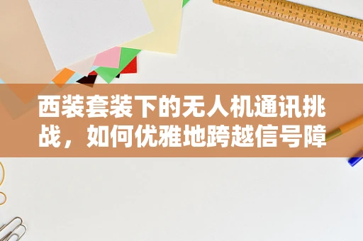 西装套装下的无人机通讯挑战，如何优雅地跨越信号障碍？