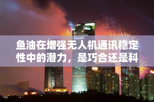 鱼油在增强无人机通讯稳定性中的潜力，是巧合还是科学？